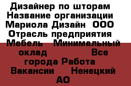 Дизайнер по шторам › Название организации ­ Мариола Дизайн, ООО › Отрасль предприятия ­ Мебель › Минимальный оклад ­ 120 000 - Все города Работа » Вакансии   . Ненецкий АО